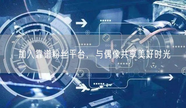 加入靠谱粉丝平台，与偶像共享美好时光