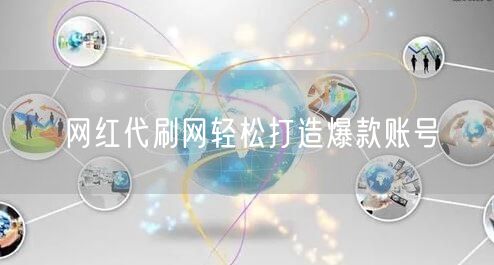 网红代刷网轻松打造爆款账号