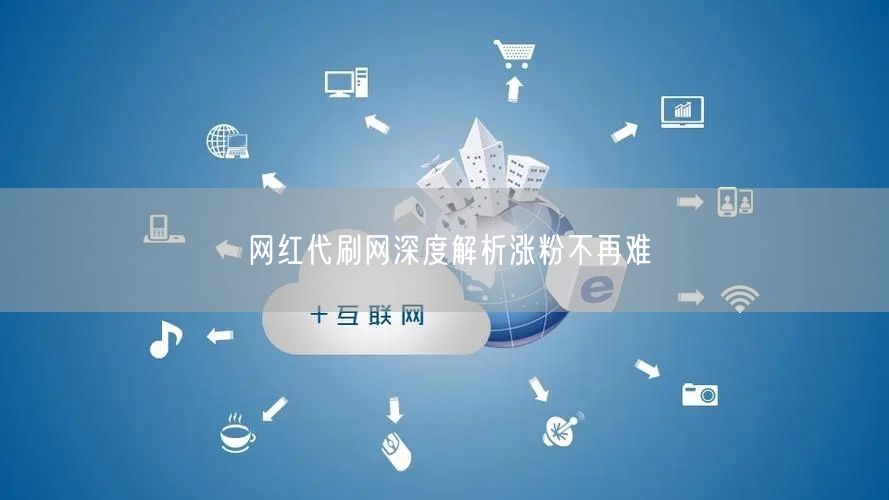 网红代刷网深度解析涨粉不再难