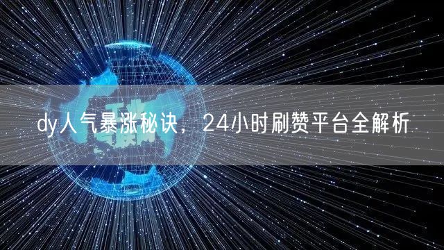 dy人气暴涨秘诀，24小时刷赞平台全解析