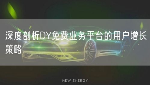深度剖析DY免费业务平台的用户增长策略
