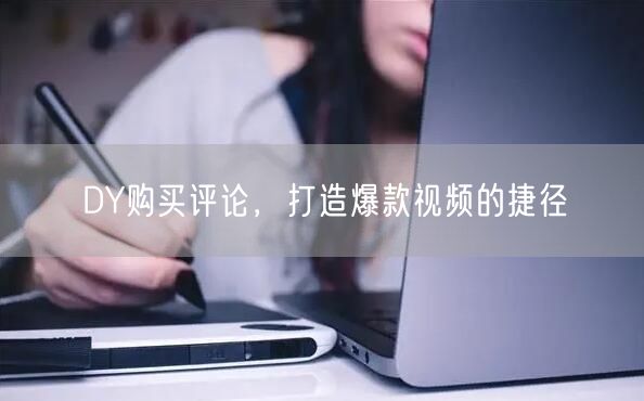 DY购买评论，打造爆款视频的捷径