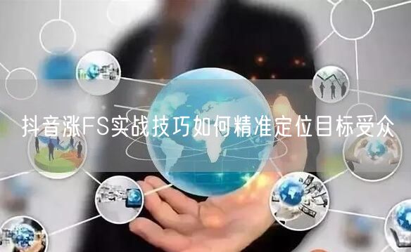 抖音涨FS实战技巧如何精准定位目标受众