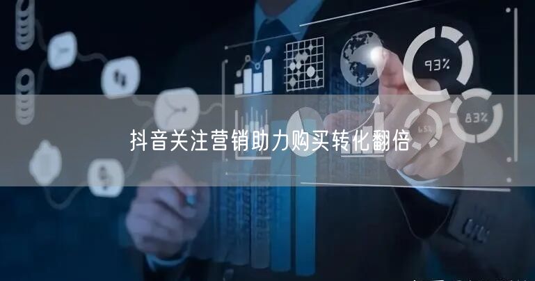 抖音关注营销助力购买转化翻倍