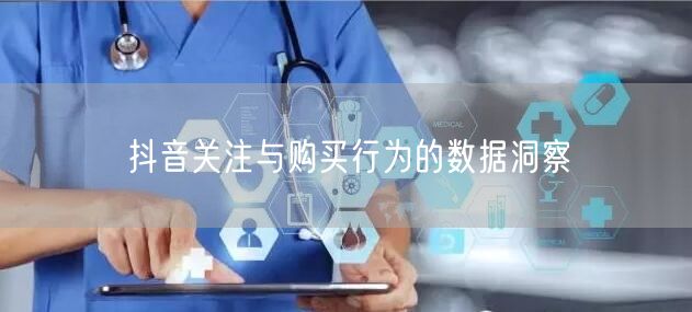 抖音关注与购买行为的数据洞察