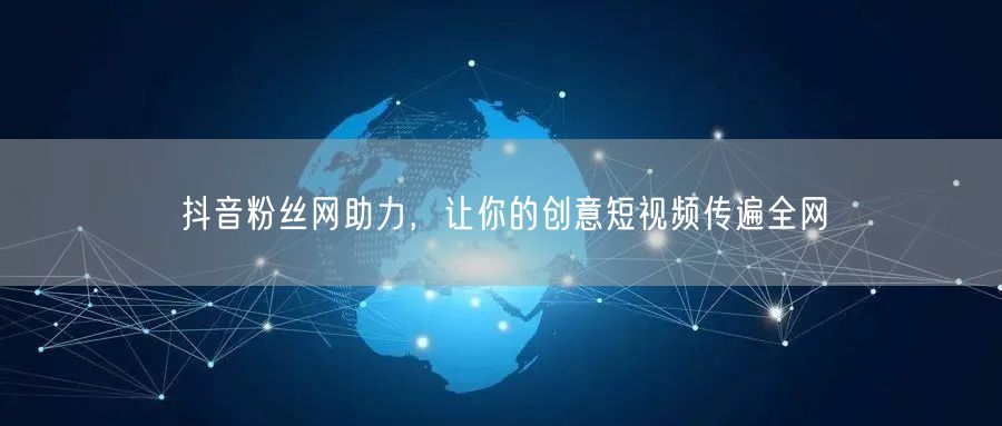 抖音粉丝网助力，让你的创意短视频传遍全网