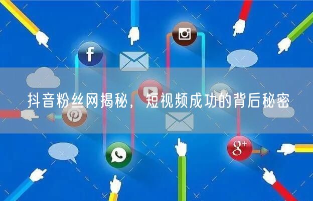 抖音粉丝网揭秘，短视频成功的背后秘密
