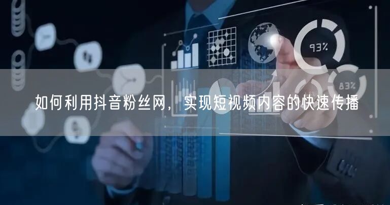 如何利用抖音粉丝网，实现短视频内容的快速传播
