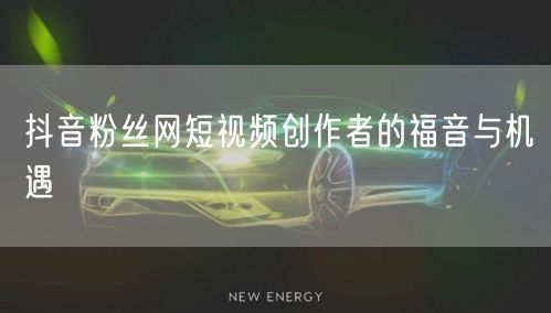 抖音粉丝网短视频创作者的福音与机遇