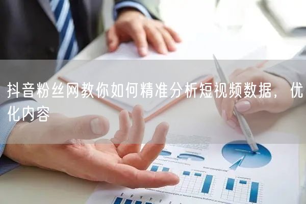 抖音粉丝网教你如何精准分析短视频数据，优化内容