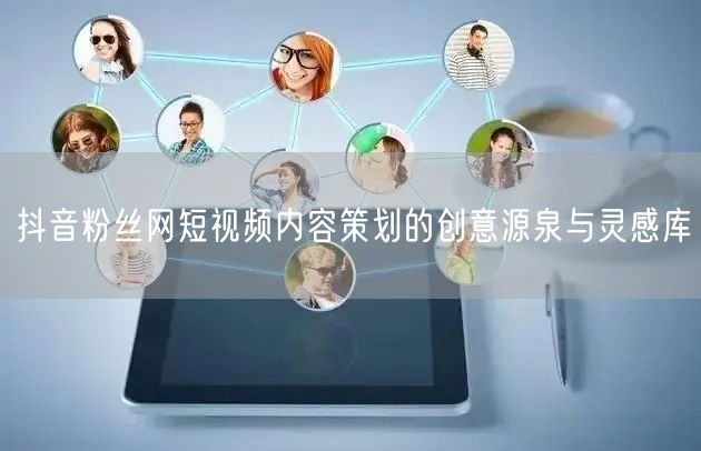 抖音粉丝网短视频内容策划的创意源泉与灵感库