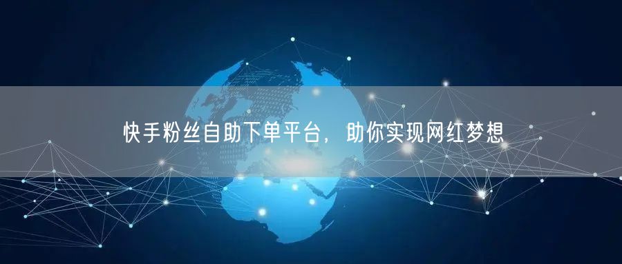 快手粉丝自助下单平台，助你实现网红梦想