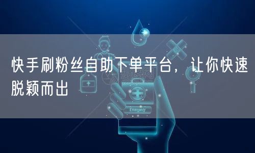 快手刷粉丝自助下单平台，让你快速脱颖而出