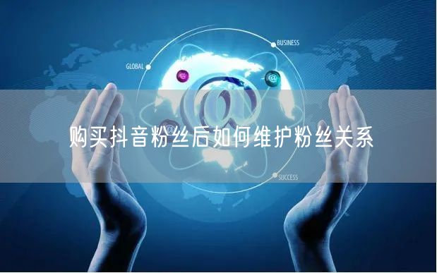 购买抖音粉丝后如何维护粉丝关系
