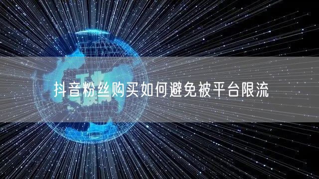 抖音粉丝购买如何避免被平台限流