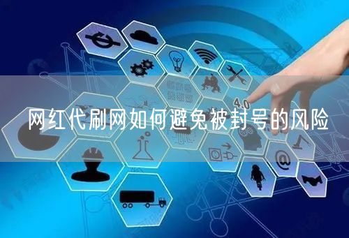 网红代刷网如何避免被封号的风险