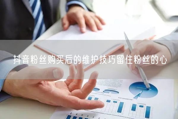 抖音粉丝购买后的维护技巧留住粉丝的心