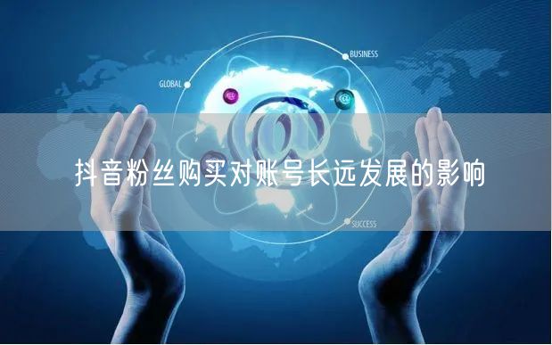 抖音粉丝购买对账号长远发展的影响