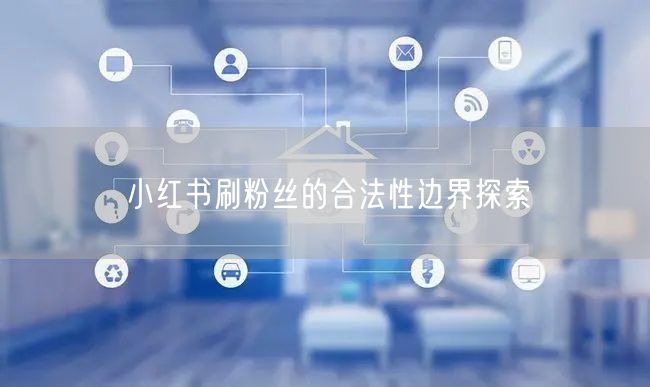 小红书刷粉丝的合法性边界探索
