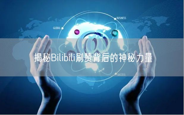 揭秘Bilibili刷赞背后的神秘力量