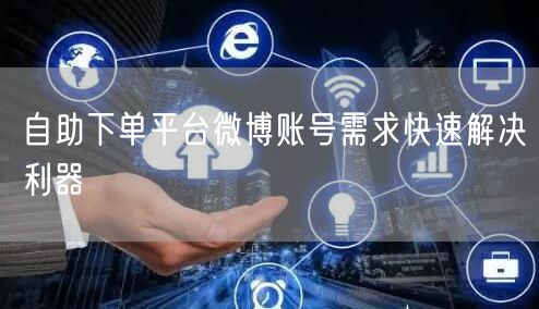 自助下单平台微博账号需求快速解决利器