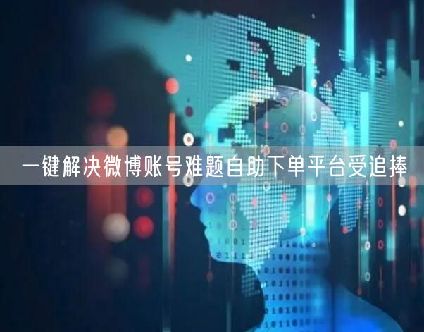 一键解决微博账号难题自助下单平台受追捧