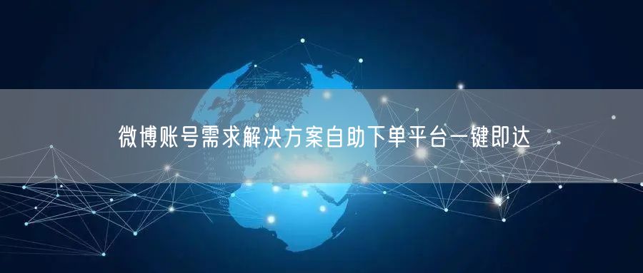 微博账号需求解决方案自助下单平台一键即达