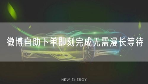 微博自助下单即刻完成无需漫长等待