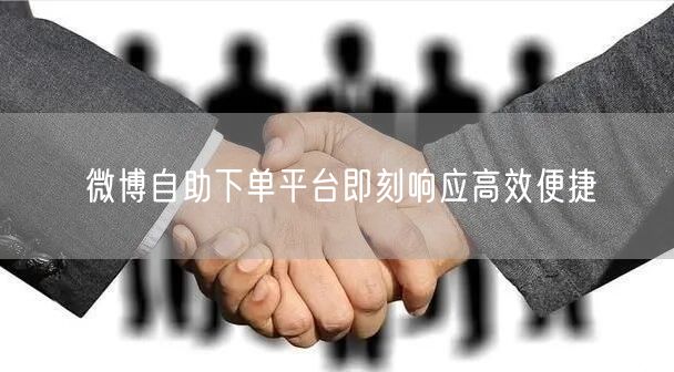 微博自助下单平台即刻响应高效便捷