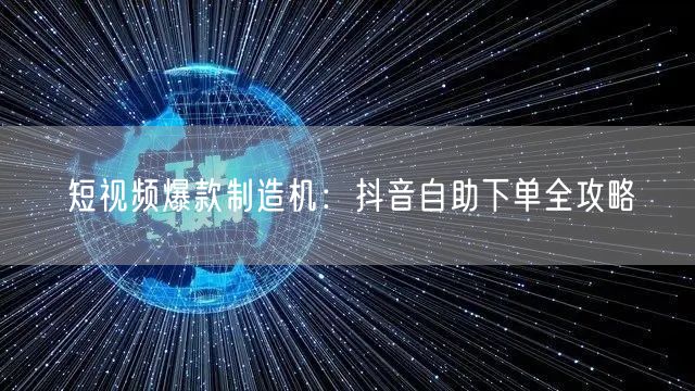 短视频爆款制造机：抖音自助下单全攻略