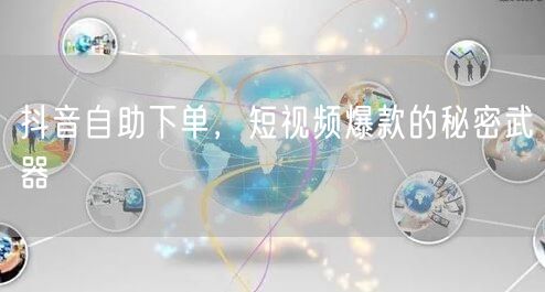 抖音自助下单，短视频爆款的秘密武器