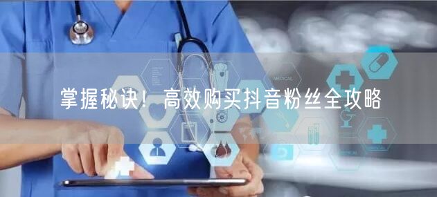 掌握秘诀！高效购买抖音粉丝全攻略