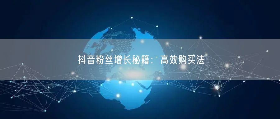 抖音粉丝增长秘籍：高效购买法