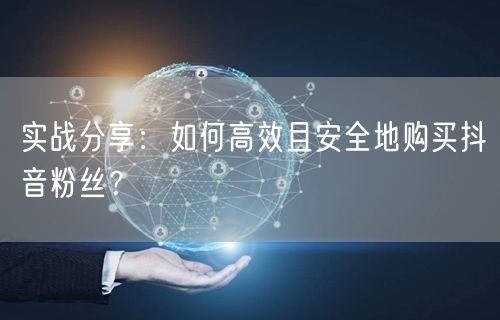 实战分享：如何高效且安全地购买抖音粉丝？