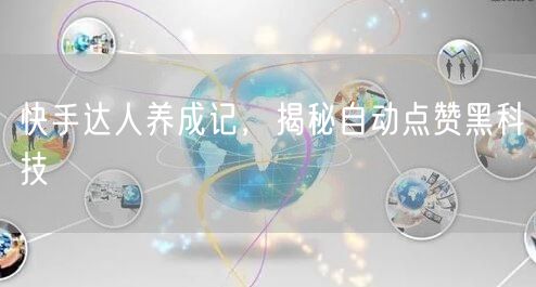 快手达人养成记，揭秘自动点赞黑科技