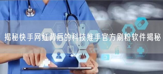 揭秘快手网红背后的科技推手官方刷粉软件揭秘