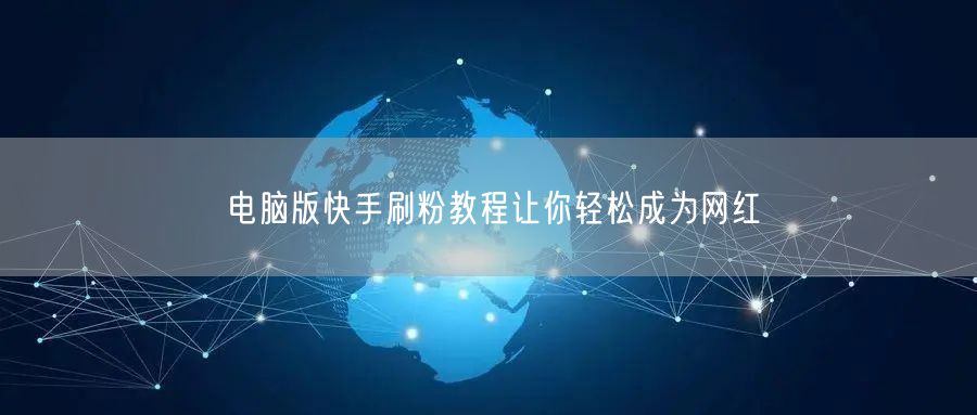 电脑版快手刷粉教程让你轻松成为网红