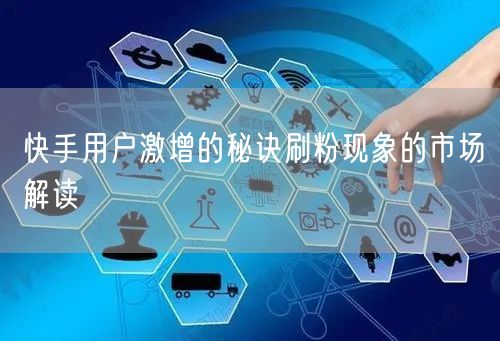 快手用户激增的秘诀刷粉现象的市场解读