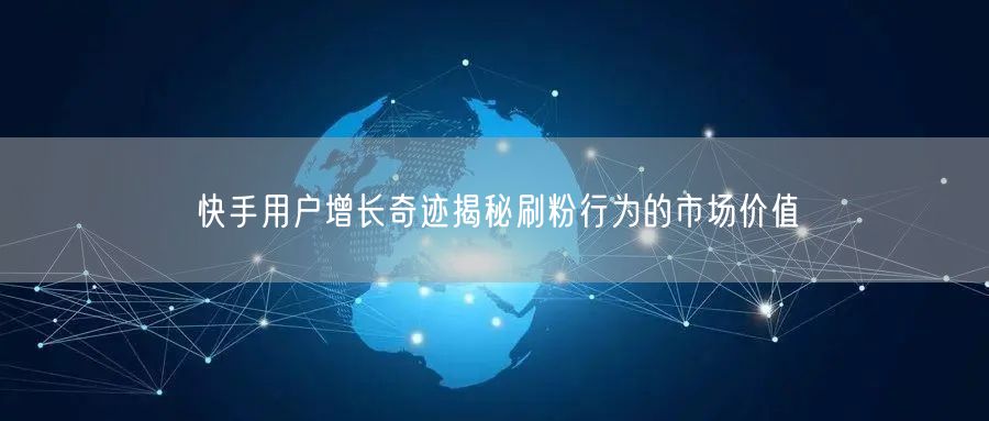 快手用户增长奇迹揭秘刷粉行为的市场价值
