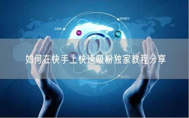 如何在快手上快速吸粉独家教程分享