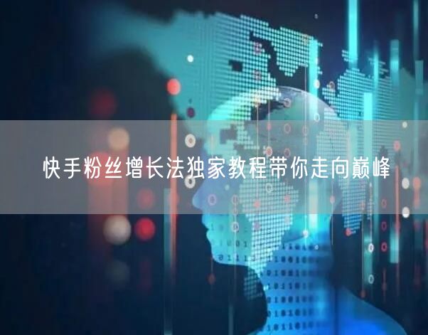 快手粉丝增长法独家教程带你走向巅峰