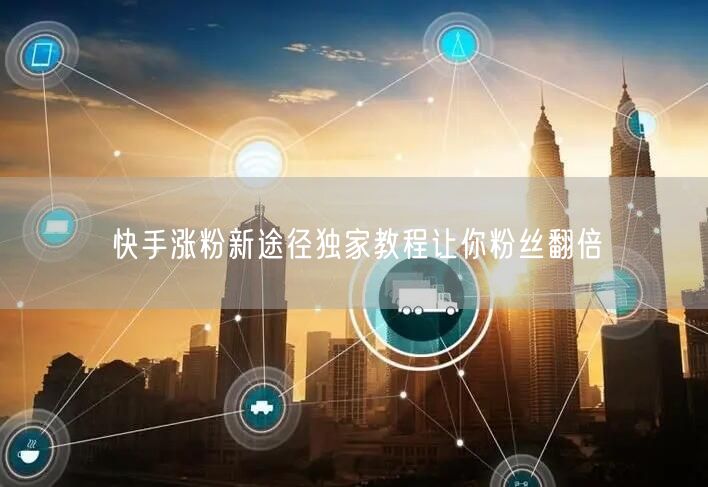 快手涨粉新途径独家教程让你粉丝翻倍