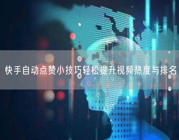 快手自动点赞小技巧轻松提升视频热度与排名