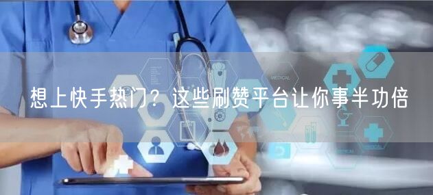 想上快手热门？这些刷赞平台让你事半功倍