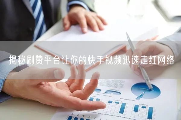 揭秘刷赞平台让你的快手视频迅速走红网络