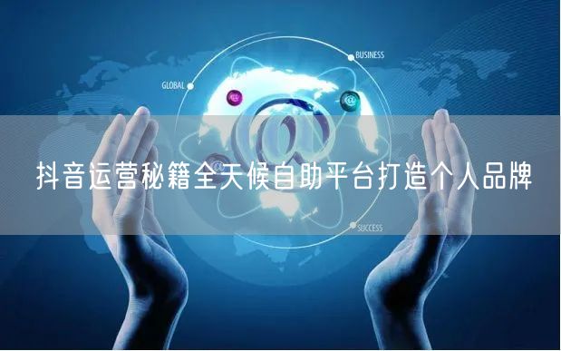 抖音运营秘籍全天候自助平台打造个人品牌