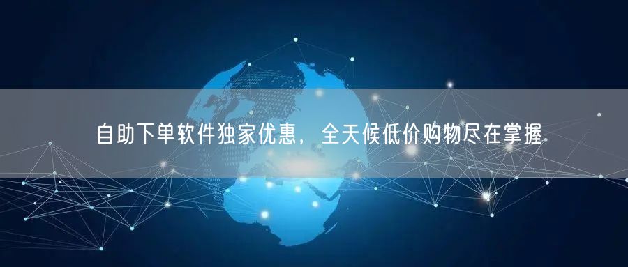 自助下单软件独家优惠，全天候低价购物尽在掌握