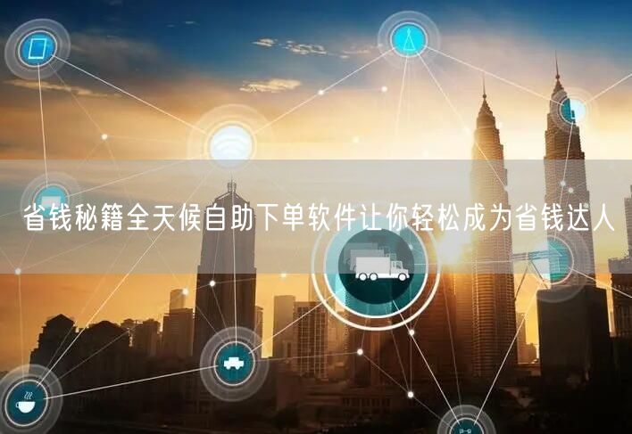省钱秘籍全天候自助下单软件让你轻松成为省钱达人