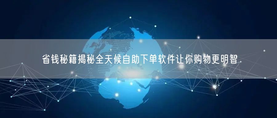 省钱秘籍揭秘全天候自助下单软件让你购物更明智