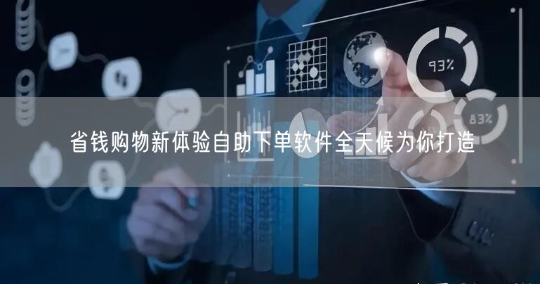 省钱购物新体验自助下单软件全天候为你打造
